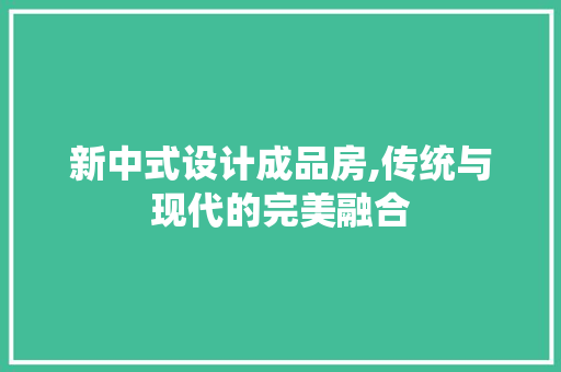新中式设计成品房,传统与现代的完美融合