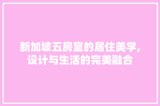 新加坡五房室的居住美学,设计与生活的完美融合