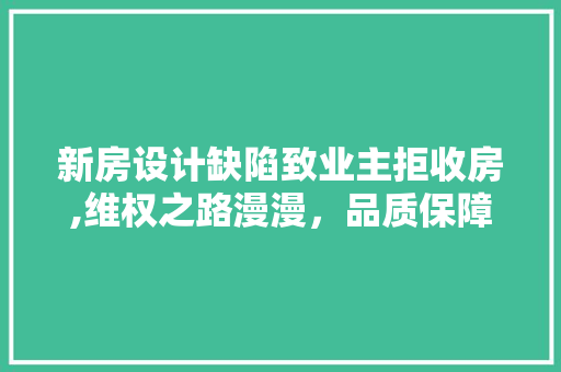 新房设计缺陷致业主拒收房,维权之路漫漫，品质保障何在