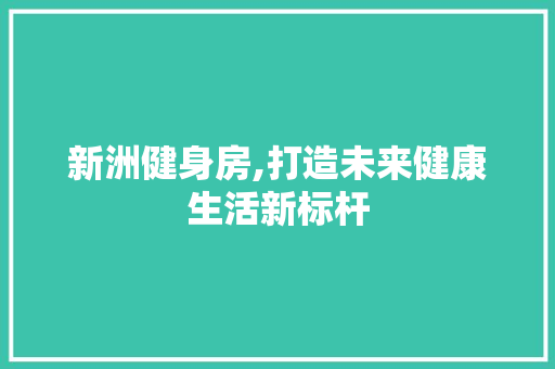 新洲健身房,打造未来健康生活新标杆