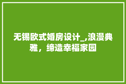 无锡欧式婚房设计_,浪漫典雅，缔造幸福家园