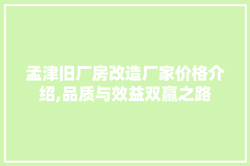 孟津旧厂房改造厂家价格介绍,品质与效益双赢之路