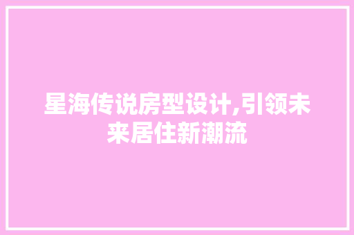 星海传说房型设计,引领未来居住新潮流 地面装修