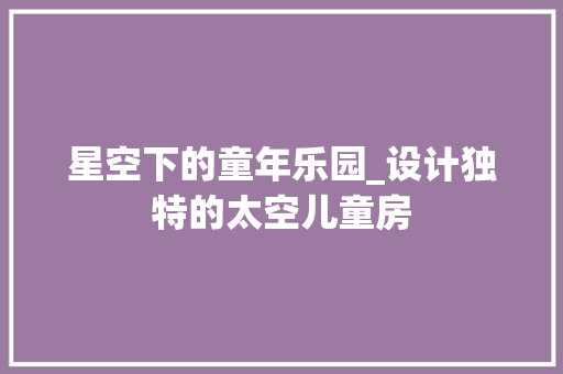 星空下的童年乐园_设计独特的太空儿童房
