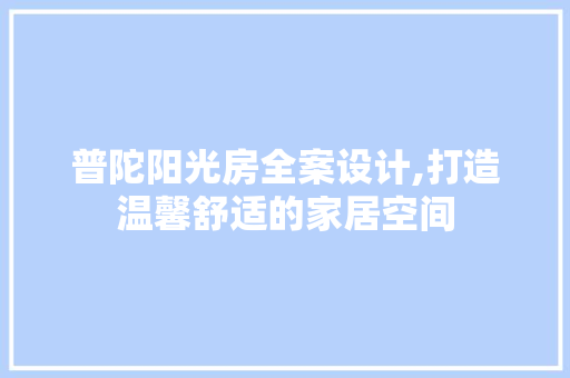 普陀阳光房全案设计,打造温馨舒适的家居空间