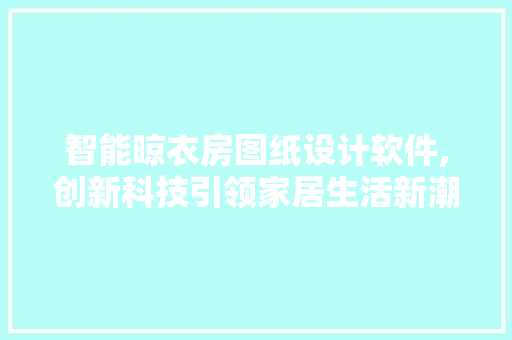 智能晾衣房图纸设计软件,创新科技引领家居生活新潮流 装修材料