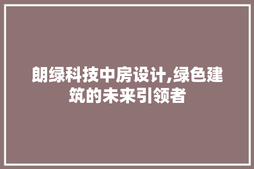 朗绿科技中房设计,绿色建筑的未来引领者