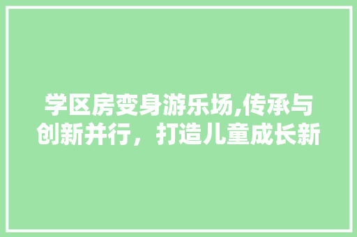 学区房变身游乐场,传承与创新并行，打造儿童成长新天地
