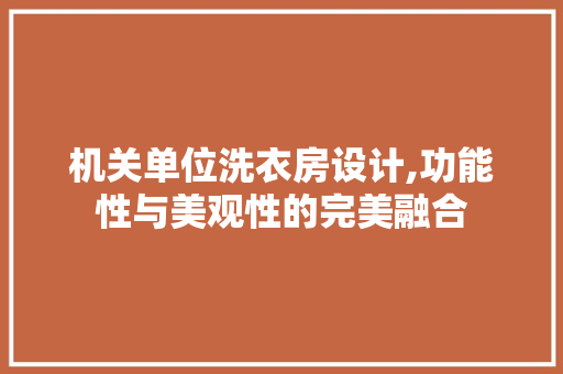 机关单位洗衣房设计,功能性与美观性的完美融合