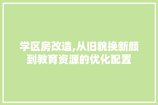 学区房改造,从旧貌换新颜到教育资源的优化配置
