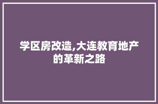学区房改造,大连教育地产的革新之路