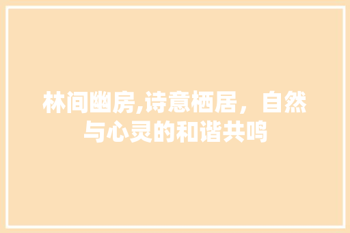 林间幽房,诗意栖居，自然与心灵的和谐共鸣