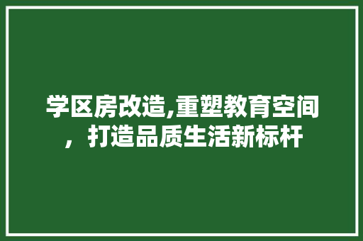 学区房改造,重塑教育空间，打造品质生活新标杆