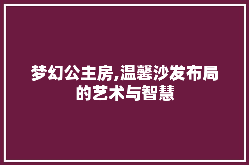梦幻公主房,温馨沙发布局的艺术与智慧