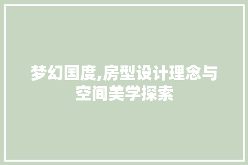 梦幻国度,房型设计理念与空间美学探索