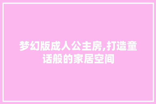 梦幻版成人公主房,打造童话般的家居空间
