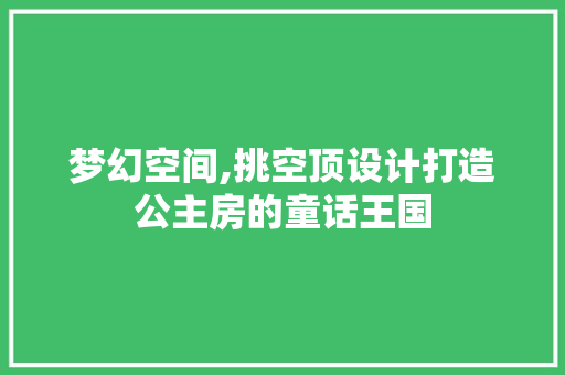 梦幻空间,挑空顶设计打造公主房的童话王国