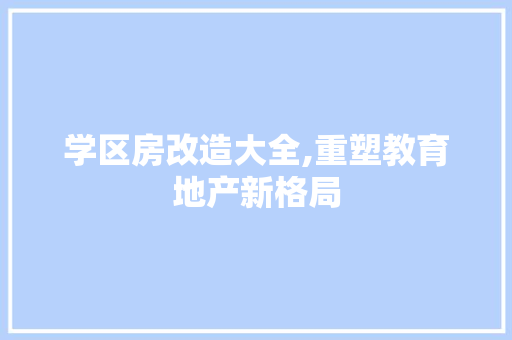 学区房改造大全,重塑教育地产新格局