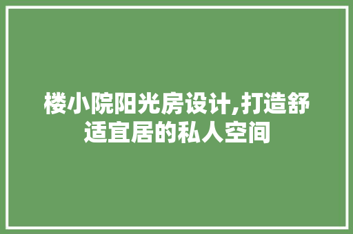 楼小院阳光房设计,打造舒适宜居的私人空间