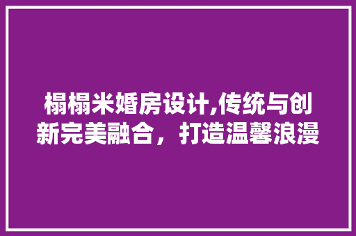 榻榻米婚房设计,传统与创新完美融合，打造温馨浪漫的家居空间