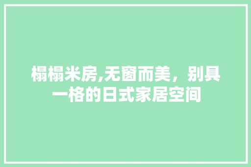 榻榻米房,无窗而美，别具一格的日式家居空间