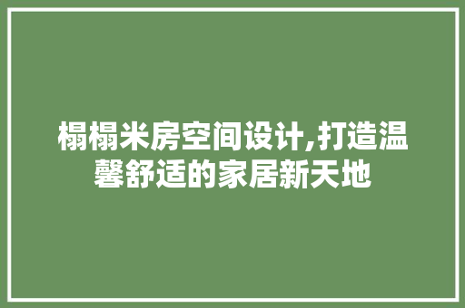 榻榻米房空间设计,打造温馨舒适的家居新天地