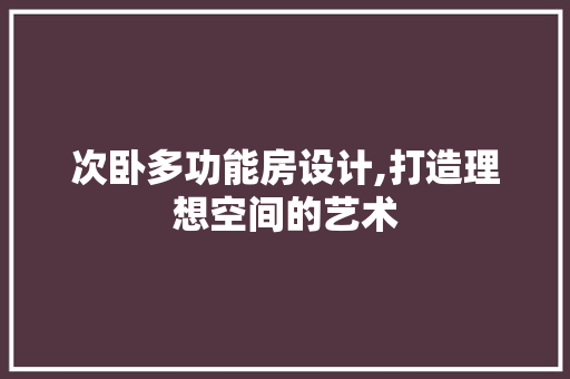 次卧多功能房设计,打造理想空间的艺术