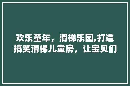 欢乐童年，滑梯乐园,打造搞笑滑梯儿童房，让宝贝们在欢笑中成长