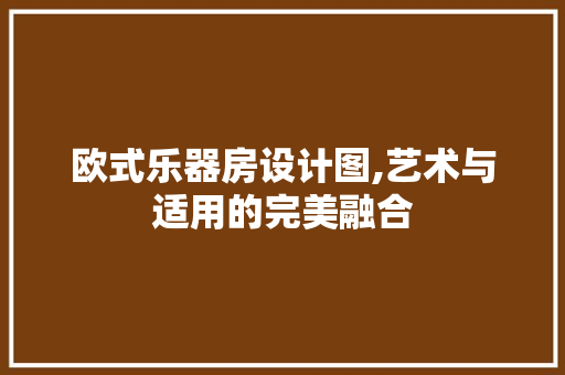 欧式乐器房设计图,艺术与适用的完美融合