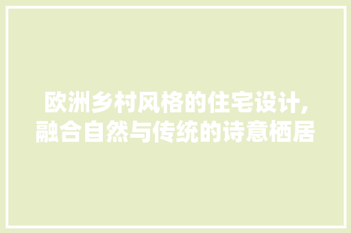 欧洲乡村风格的住宅设计,融合自然与传统的诗意栖居