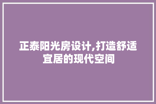 正泰阳光房设计,打造舒适宜居的现代空间 装修材料
