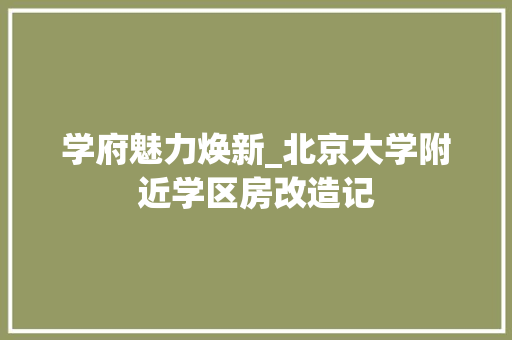 学府魅力焕新_北京大学附近学区房改造记