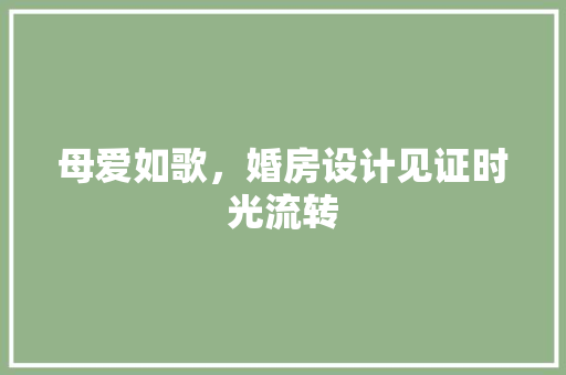 母爱如歌，婚房设计见证时光流转