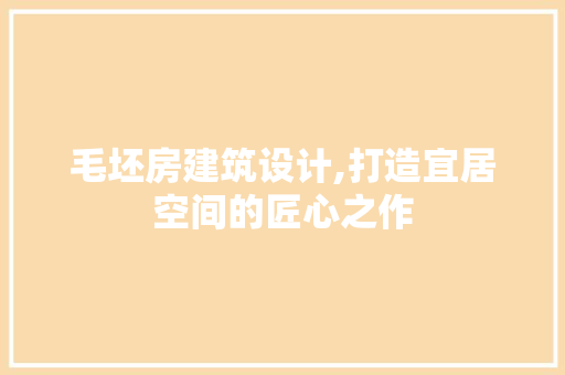 毛坯房建筑设计,打造宜居空间的匠心之作