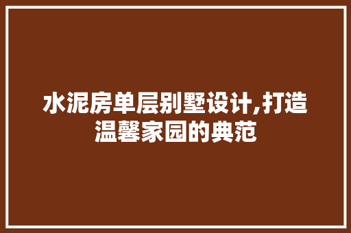 水泥房单层别墅设计,打造温馨家园的典范