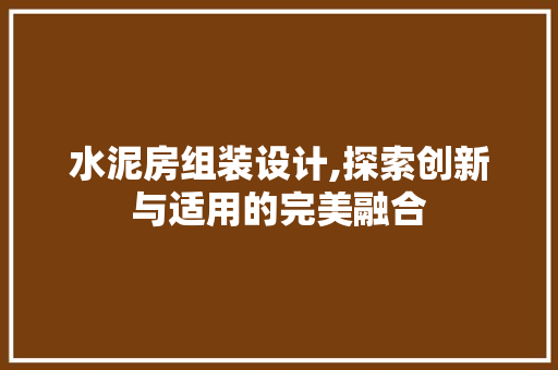 水泥房组装设计,探索创新与适用的完美融合 隔断设计 水泥房组装设计,探索创新与适用的完美融合 隔断设计