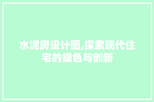 水泥房设计图,探索现代住宅的绿色与创新 景观设计