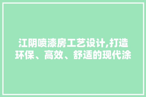 江阴喷漆房工艺设计,打造环保、高效、舒适的现代涂装环境