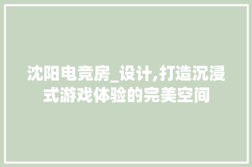 沈阳电竞房_设计,打造沉浸式游戏体验的完美空间