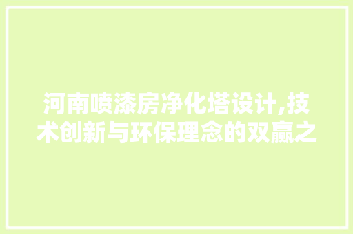 河南喷漆房净化塔设计,技术创新与环保理念的双赢之路