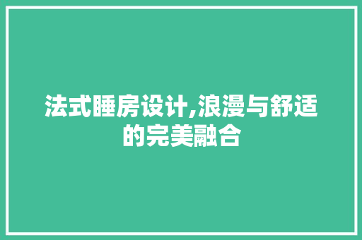 法式睡房设计,浪漫与舒适的完美融合