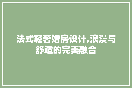 法式轻奢婚房设计,浪漫与舒适的完美融合 门窗装修