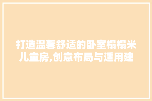 打造温馨舒适的卧室榻榻米儿童房,创意布局与适用建议 门窗装修
