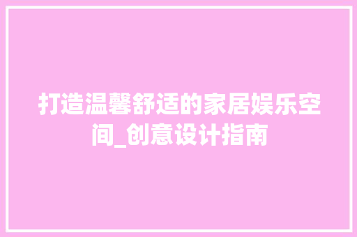 打造温馨舒适的家居娱乐空间_创意设计指南