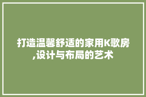 打造温馨舒适的家用K歌房,设计与布局的艺术