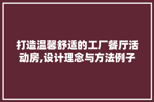 打造温馨舒适的工厂餐厅活动房,设计理念与方法例子 门窗装修 打造温馨舒适的工厂餐厅活动房,设计理念与方法例子 门窗装修