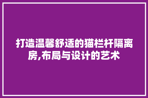 打造温馨舒适的猫栏杆隔离房,布局与设计的艺术 庭院装修