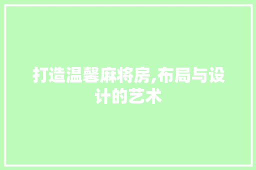 打造温馨麻将房,布局与设计的艺术