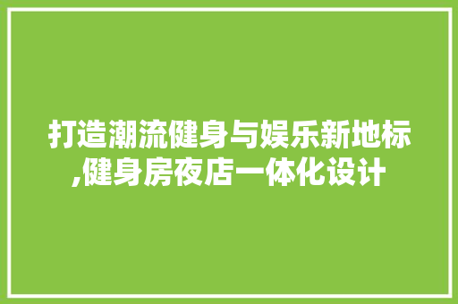 打造潮流健身与娱乐新地标,健身房夜店一体化设计