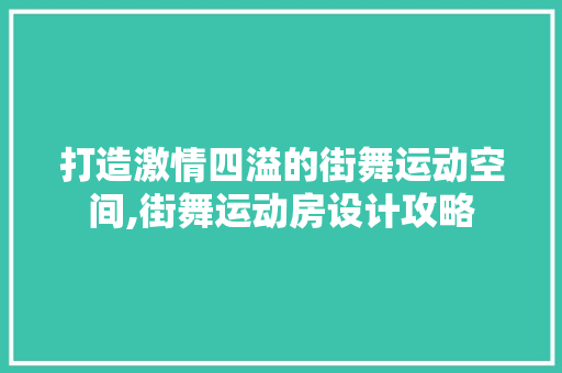打造激情四溢的街舞运动空间,街舞运动房设计攻略